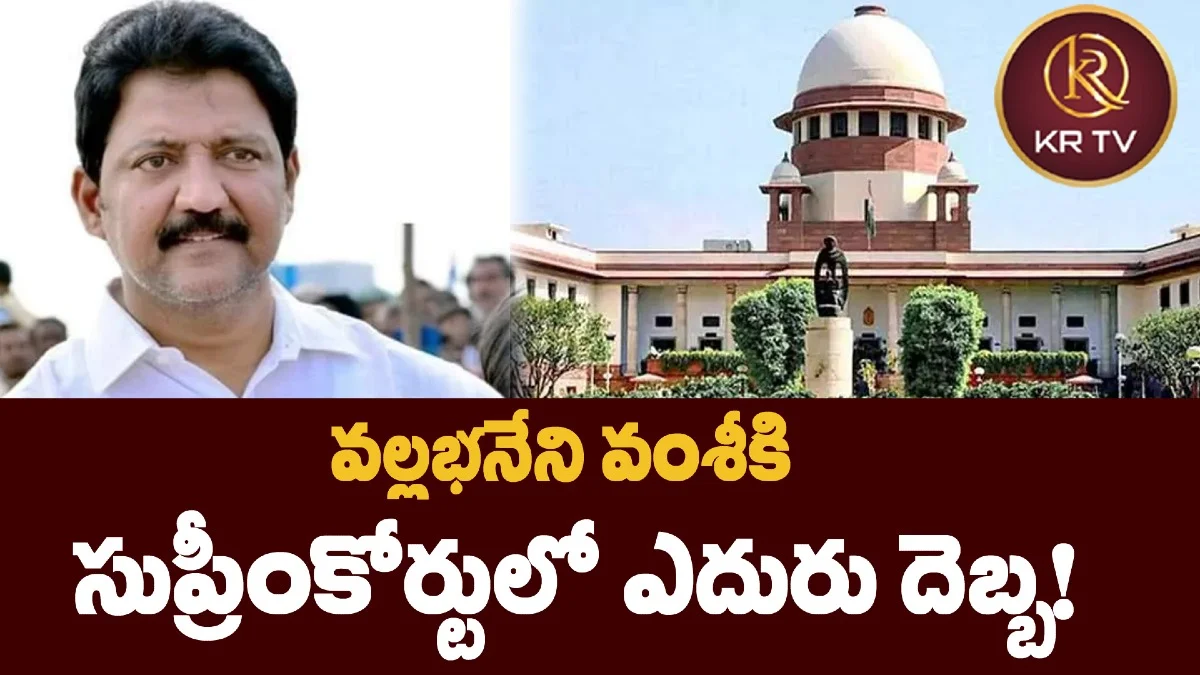 వల్లభనేని వంశీకి సుప్రీంకోర్టులో ఎదురు దెబ్బ!
